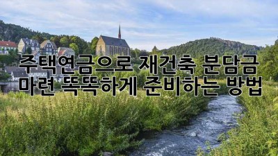 주택연금으로 재건축 분담금 마련?! 똑똑하게 준비하는 방법 🏡💰