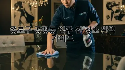 종로구 공평동 입주 전 청소 완벽 가이드