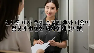 신사동 이사 후기: 숨겨진 추가 비용의 함정과 현명한 이사업체 선택법!