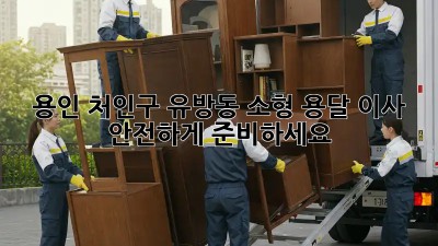 용인 처인구 유방동 소형 용달 이사, 안전하게 준비하세요!